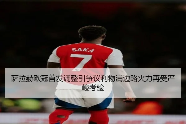 萨拉赫欧冠首发调整引争议利物浦边路火力再受严峻考验