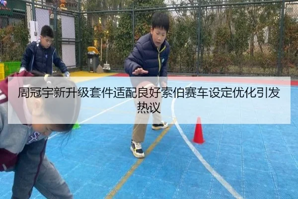 周冠宇新升级套件适配良好索伯赛车设定优化引发热议