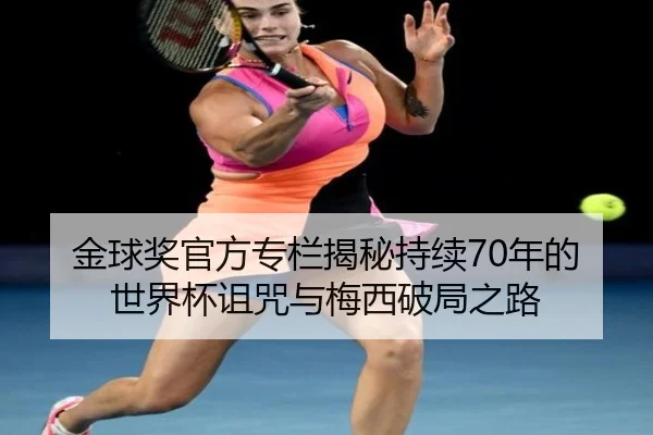 金球奖官方专栏揭秘持续70年的世界杯诅咒与梅西破局之路